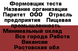 Формовщик теста › Название организации ­ Паритет, ООО › Отрасль предприятия ­ Пищевая промышленность › Минимальный оклад ­ 22 000 - Все города Работа » Вакансии   . Ростовская обл.,Батайск г.